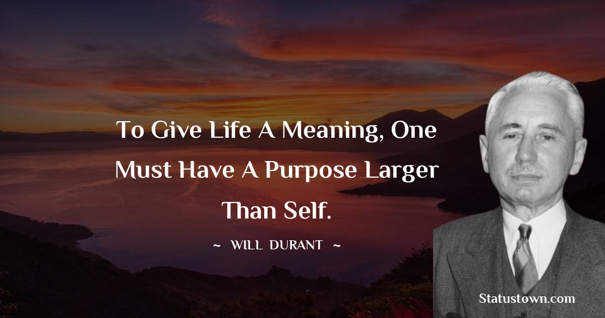 Will Durant Quotes - To give life a meaning, one must have a purpose larger than self.
